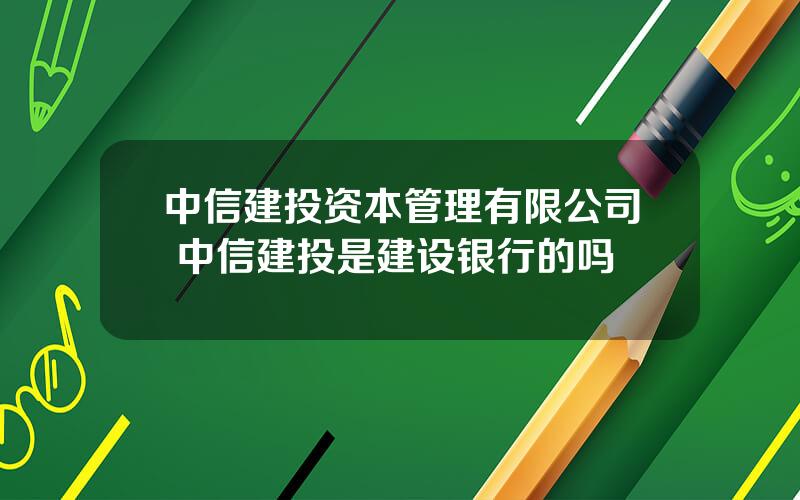 中信建投资本管理有限公司 中信建投是建设银行的吗